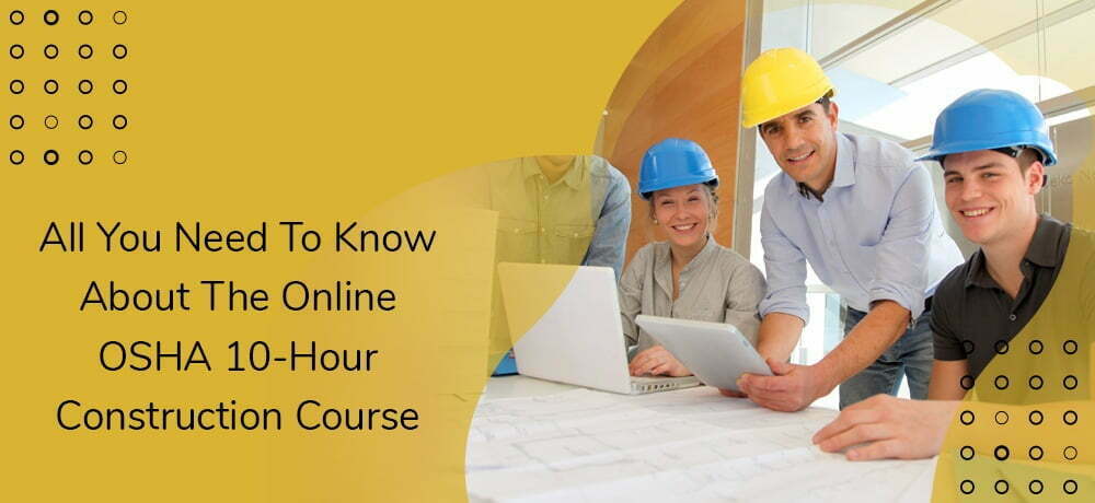 ALL YOU NEED TO KNOW ABOUT THE ONLINE OSHA 10-HOUR CONSTRUCTION COURSE